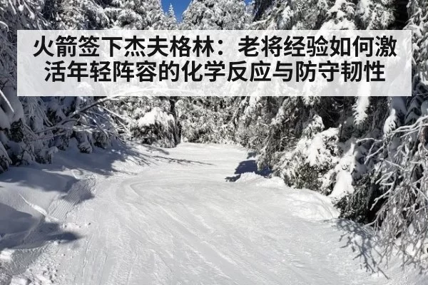 火箭签下杰夫格林：老将经验如何激活年轻阵容的化学反应与防守韧性