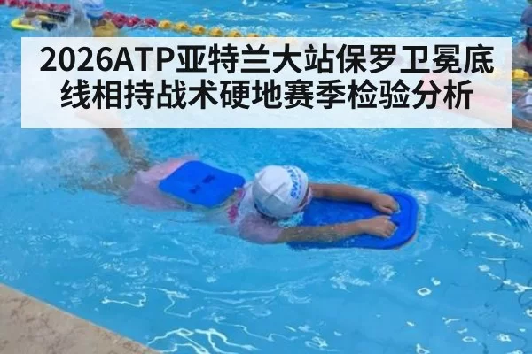 2026ATP亚特兰大站保罗卫冕底线相持战术硬地赛季检验分析